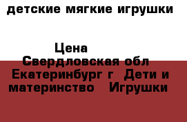 детские мягкие игрушки › Цена ­ 350 - Свердловская обл., Екатеринбург г. Дети и материнство » Игрушки   